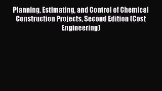 Planning Estimating and Control of Chemical Construction Projects Second Edition (Cost Engineering)