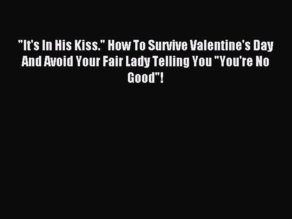 (PDF Download) It's In His Kiss. How To Survive Valentine's Day And Avoid Your Fair Lady Telling
