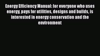 Energy Efficiency Manual: for everyone who uses energy pays for utilities designs and builds