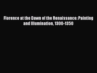 (PDF Download) Florence at the Dawn of the Renaissance: Painting and Illumination 1300-1350