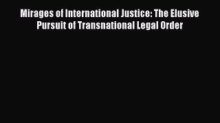 Mirages of International Justice: The Elusive Pursuit of Transnational Legal Order  Free Books