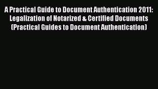 A Practical Guide to Document Authentication 2011: Legalization of Notarized & Certified Documents