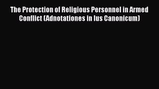 The Protection of Religious Personnel in Armed Conflict (Adnotationes in Ius Canonicum)  Free