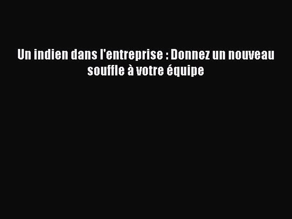 [PDF Download] Un indien dans l'entreprise : Donnez un nouveau souffle à votre équipe [Read]