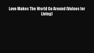 (PDF Download) Love Makes The World Go Around (Values for Living) PDF