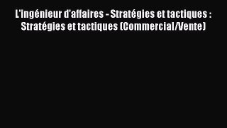 [PDF Download] L'ingénieur d'affaires - Stratégies et tactiques : Stratégies et tactiques (Commercial/Vente)