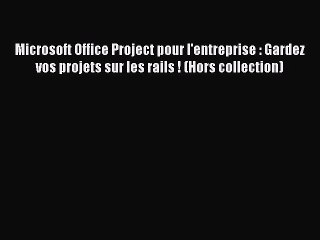[PDF Download] Microsoft Office Project pour l'entreprise : Gardez vos projets sur les rails