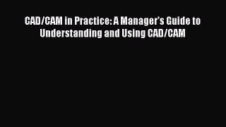 [PDF Download] CAD/CAM in Practice: A Manager's Guide to Understanding and Using CAD/CAM [Download]