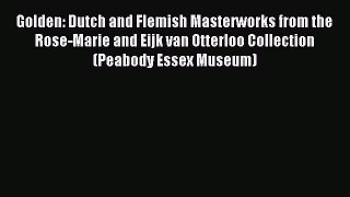 (PDF Download) Golden: Dutch and Flemish Masterworks from the Rose-Marie and Eijk van Otterloo