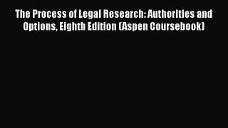 The Process of Legal Research: Authorities and Options Eighth Edition (Aspen Coursebook) Read