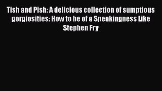 [PDF Download] Tish and Pish: A delicious collection of sumptious gorgiosities: How to be of