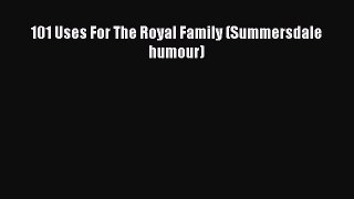 [PDF Download] 101 Uses For The Royal Family (Summersdale humour) [PDF] Full Ebook