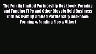 The Family Limited Partnership Deskbook: Forming and Funding FLPs and Other Closely Held Business