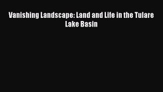 Vanishing Landscape: Land and Life in the Tulare Lake Basin Read Online PDF