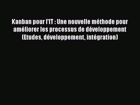[PDF Download] Kanban pour l'IT : Une nouvelle méthode pour améliorer les processus de développement