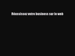 [PDF Download] Réussissez votre business sur le web [Read] Full Ebook