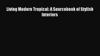 (PDF Download) Living Modern Tropical: A Sourcebook of Stylish Interiors PDF