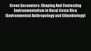 Green Encounters: Shaping And Contesting Environmentalism in Rural Costa Rica (Environmental