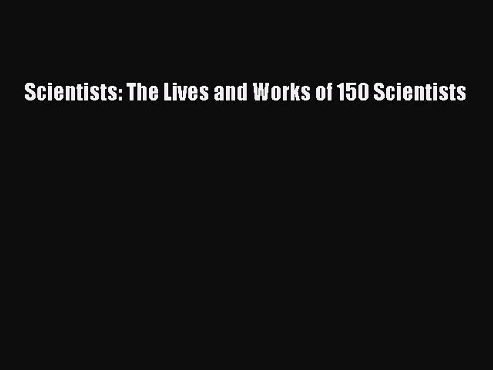 Scientists: The Lives and Works of 150 Scientists  Free Books