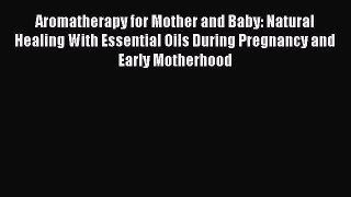 Aromatherapy for Mother and Baby: Natural Healing With Essential Oils During Pregnancy and