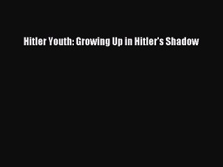 (PDF Download) Hitler Youth: Growing Up in Hitler's Shadow Download
