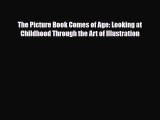 [PDF Download] The Picture Book Comes of Age: Looking at Childhood Through the Art of Illustration