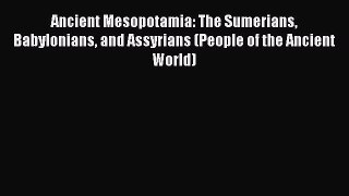 (PDF Download) Ancient Mesopotamia: The Sumerians Babylonians and Assyrians (People of the