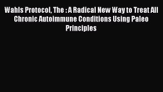Wahls Protocol The : A Radical New Way to Treat All Chronic Autoimmune Conditions Using Paleo
