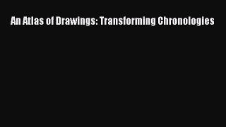 (PDF Download) An Atlas of Drawings: Transforming Chronologies Read Online