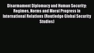 Disarmament Diplomacy and Human Security: Regimes Norms and Moral Progress in International