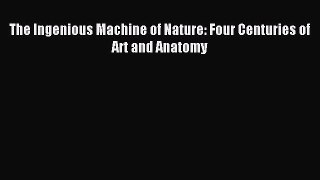 (PDF Download) The Ingenious Machine of Nature: Four Centuries of Art and Anatomy PDF