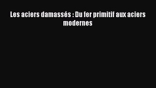 [PDF Download] Les aciers damassés : Du fer primitif aux aciers modernes [Read] Online