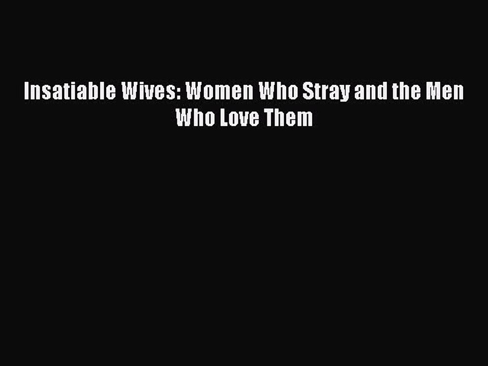 Insatiable Wives: Women Who Stray and the Men Who Love Them Read Online PDF