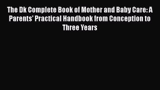 The Dk Complete Book of Mother and Baby Care: A Parents' Practical Handbook from Conception