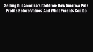 Selling Out America's Children: How America Puts Profits Before Values-And What Parents Can