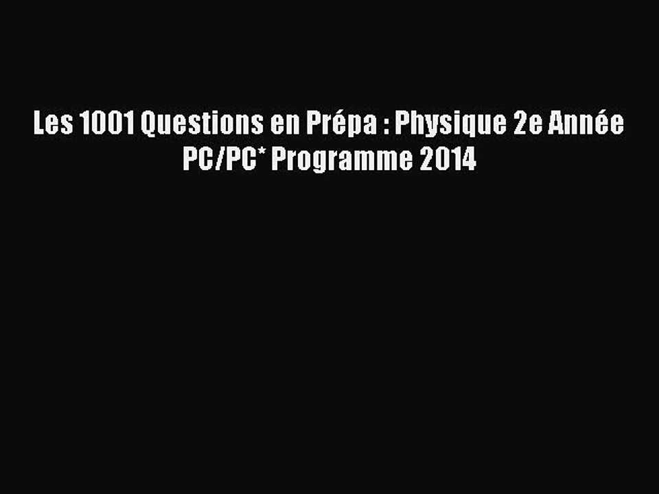 [PDF Download] Les 1001 Questions en Prépa : Physique 2e Année PC/PC* Programme 2014 [Read]