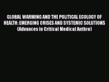 GLOBAL WARMING AND THE POLITICAL ECOLOGY OF HEALTH: EMERGING CRISES AND SYSTEMIC SOLUTIONS