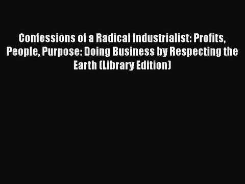 Confessions of a Radical Industrialist: Profits People Purpose: Doing Business by Respecting