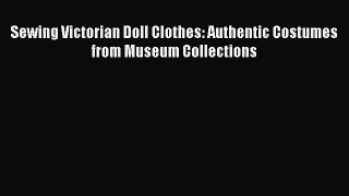 (PDF Download) Sewing Victorian Doll Clothes: Authentic Costumes from Museum Collections Read