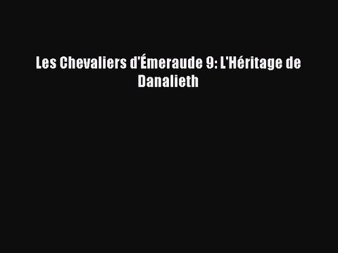 [PDF Télécharger] Les Chevaliers d'Émeraude 9: L'Héritage de Danalieth [PDF] en ligne