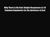 Why There Is No God: Simple Responses to 20 Common Arguments for the Existence of God Free