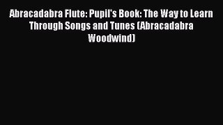 Abracadabra Flute: Pupil's Book: The Way to Learn Through Songs and Tunes (Abracadabra Woodwind)