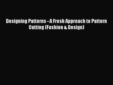 (PDF Download) Designing Patterns - A Fresh Approach to Pattern Cutting (Fashion & Design)