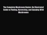 The Complete Mushroom Hunter: An Illustrated Guide to Finding Harvesting and Enjoying Wild