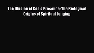 The Illusion of God's Presence: The Biological Origins of Spiritual Longing  Free PDF