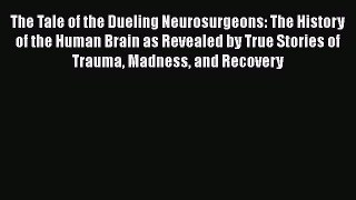 The Tale of the Dueling Neurosurgeons: The History of the Human Brain as Revealed by True Stories