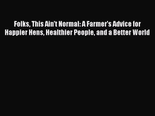 Folks This Ain't Normal: A Farmer's Advice for Happier Hens Healthier People and a Better World