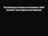 The Dictionary of Science for Gardeners: 6000 Scientific Terms Explored and Explained  Read
