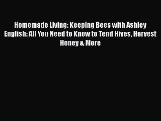 Homemade Living: Keeping Bees with Ashley English: All You Need to Know to Tend Hives Harvest