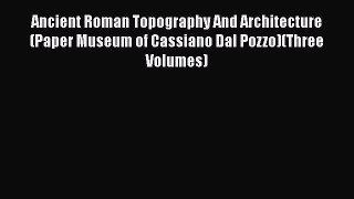 Ancient Roman Topography And Architecture (Paper Museum of Cassiano Dal Pozzo)(Three Volumes)